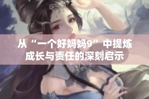 從“一個好媽媽9”中提煉成長與責(zé)任的深刻啟示