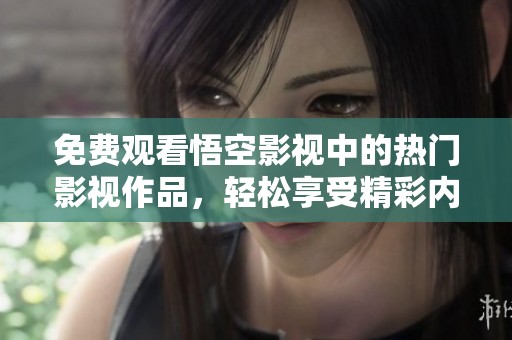 免費觀看悟空影視中的熱門影視作品，輕松享受精彩內(nèi)容