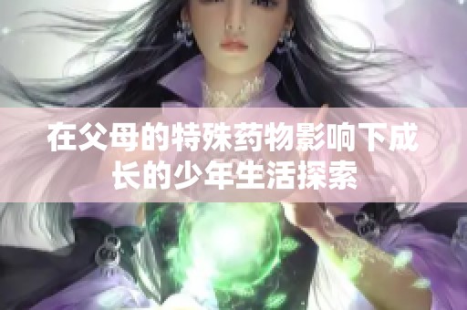 在父母的特殊藥物影響下成長的少年生活探索