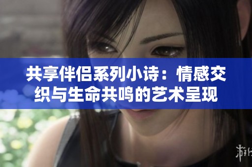 共享伴侶系列小詩：情感交織與生命共鳴的藝術(shù)呈現(xiàn)
