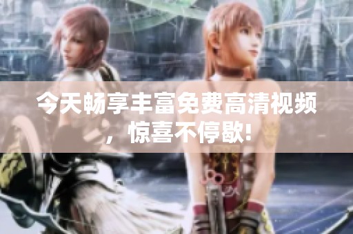 今天暢享豐富免費(fèi)高清視頻，驚喜不停歇!