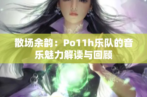 散場(chǎng)余韻：Po11h樂(lè)隊(duì)的音樂(lè)魅力解讀與回顧
