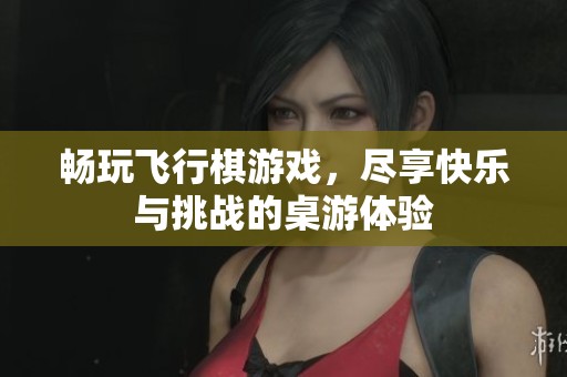 暢玩飛行棋游戲，盡享快樂與挑戰(zhàn)的桌游體驗