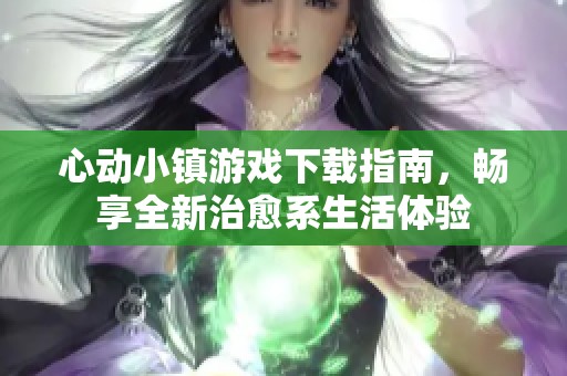 心動(dòng)小鎮(zhèn)游戲下載指南，暢享全新治愈系生活體驗(yàn)