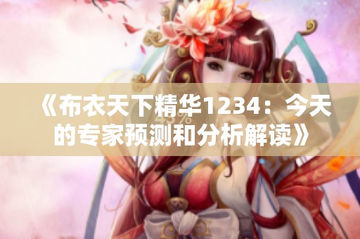 《布衣天下精華1234：今天的專家預(yù)測和分析解讀》