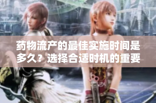藥物流產(chǎn)的最佳實施時間是多久？選擇合適時機(jī)的重要性解析