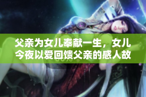 父親為女兒奉獻一生，女兒今夜以愛回饋父親的感人故事