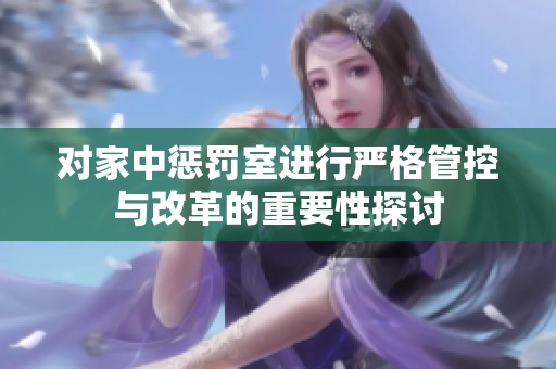 對(duì)家中懲罰室進(jìn)行嚴(yán)格管控與改革的重要性探討