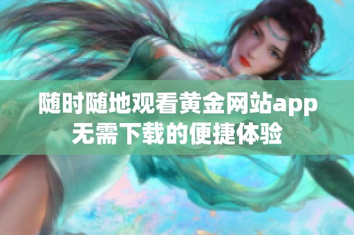 隨時(shí)隨地觀看黃金網(wǎng)站app無(wú)需下載的便捷體驗(yàn)
