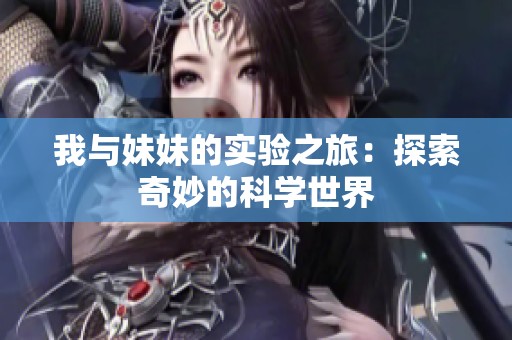 我與妹妹的實(shí)驗(yàn)之旅：探索奇妙的科學(xué)世界