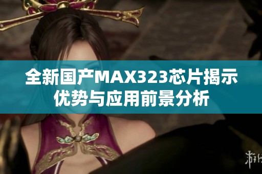 全新國(guó)產(chǎn)MAX323芯片揭示優(yōu)勢(shì)與應(yīng)用前景分析