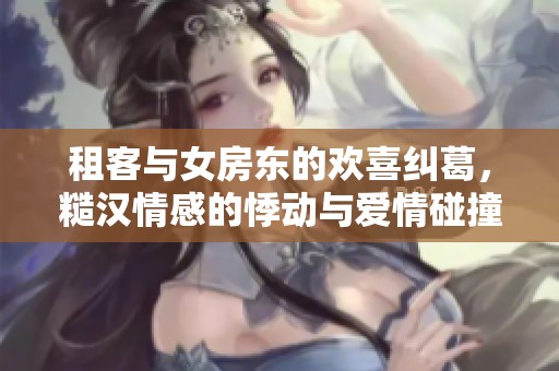 租客與女房東的歡喜糾葛，糙漢情感的悸動與愛情碰撞