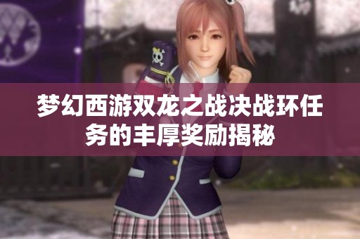 夢幻西游雙龍之戰(zhàn)決戰(zhàn)環(huán)任務(wù)的豐厚獎勵揭秘