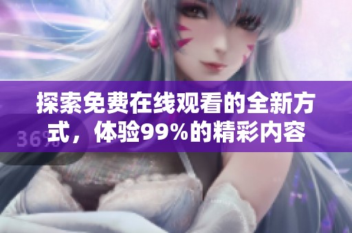 探索免費在線觀看的全新方式，體驗99%的精彩內(nèi)容