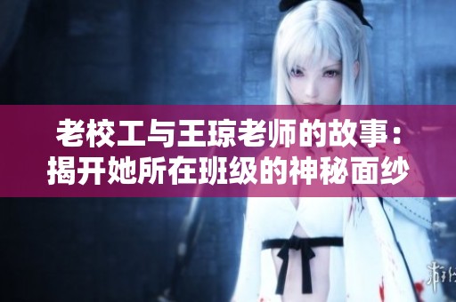 老校工與王瓊老師的故事：揭開(kāi)她所在班級(jí)的神秘面紗