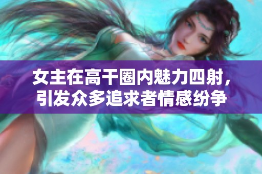 女主在高干圈內(nèi)魅力四射，引發(fā)眾多追求者情感紛爭