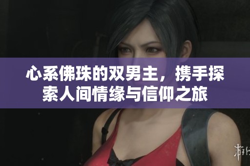 心系佛珠的雙男主，攜手探索人間情緣與信仰之旅
