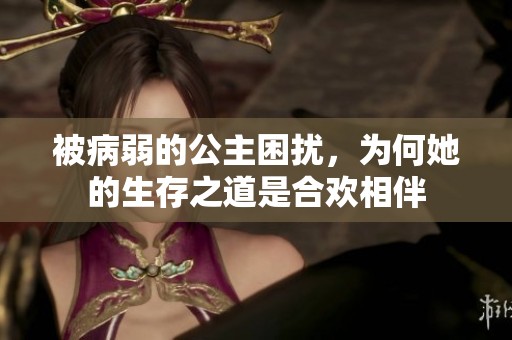 被病弱的公主困擾，為何她的生存之道是合歡相伴