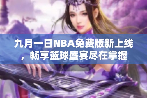 九月一日NBA免費(fèi)版新上線(xiàn)，暢享籃球盛宴盡在掌握