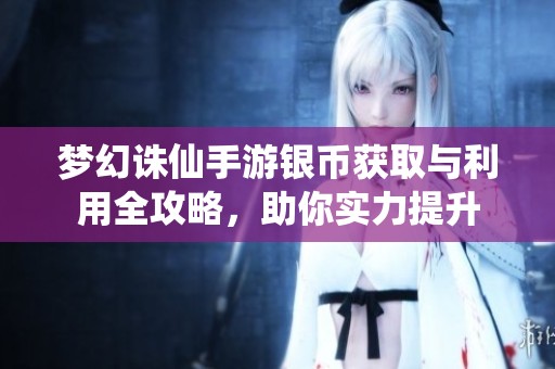 夢(mèng)幻誅仙手游銀幣獲取與利用全攻略，助你實(shí)力提升