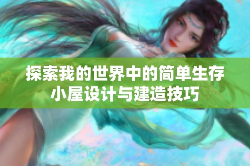 探索我的世界中的簡單生存小屋設(shè)計與建造技巧
