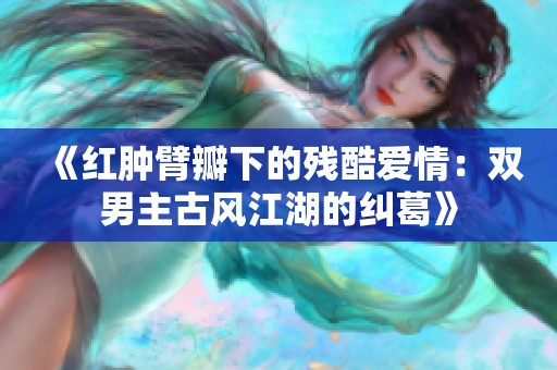 《紅腫臂瓣下的殘酷愛情：雙男主古風江湖的糾葛》