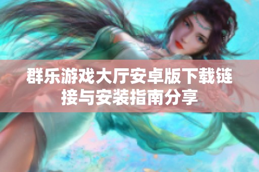 群樂(lè)游戲大廳安卓版下載鏈接與安裝指南分享