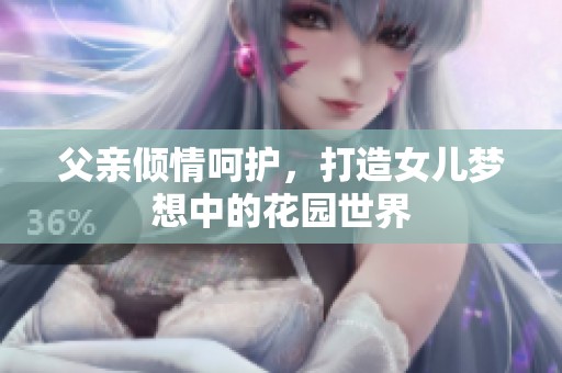 父親傾情呵護(hù)，打造女兒夢想中的花園世界