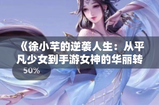 《徐小芊的逆襲人生：從平凡少女到手游女神的華麗轉(zhuǎn)身》
