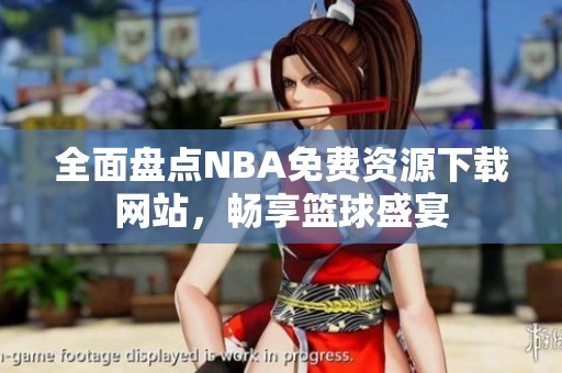 全面盤點(diǎn)NBA免費(fèi)資源下載網(wǎng)站，暢享籃球盛宴
