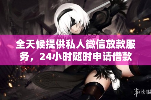 全天候提供私人微信放款服務(wù)，24小時隨時申請借款