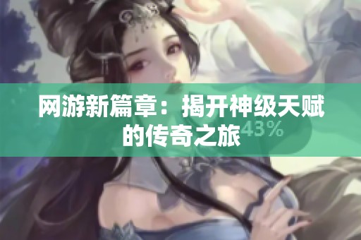網(wǎng)游新篇章：揭開神級(jí)天賦的傳奇之旅