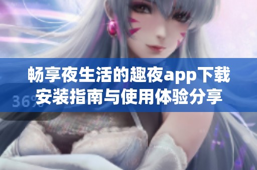 暢享夜生活的趣夜app下載安裝指南與使用體驗(yàn)分享