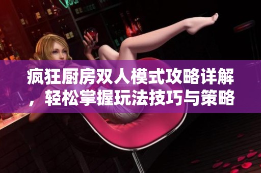 瘋狂廚房雙人模式攻略詳解，輕松掌握玩法技巧與策略