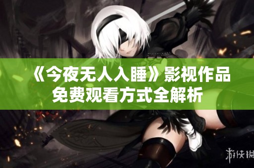 《今夜無人入睡》影視作品免費(fèi)觀看方式全解析