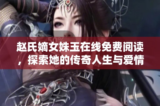趙氏嫡女姝玉在線免費(fèi)閱讀，探索她的傳奇人生與愛(ài)情故事