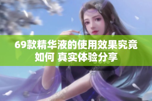69款精華液的使用效果究竟如何 真實體驗分享