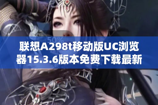 聯(lián)想A298t移動(dòng)版UC瀏覽器15.3.6版本免費(fèi)下載最新鏈接