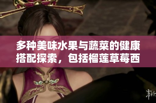多種美味水果與蔬菜的健康搭配探索，包括榴蓮草莓西瓜等