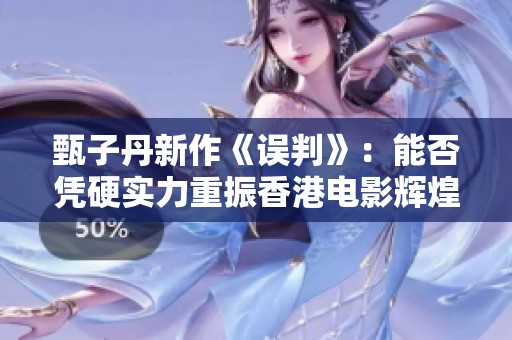 甄子丹新作《誤判》：能否憑硬實(shí)力重振香港電影輝煌？