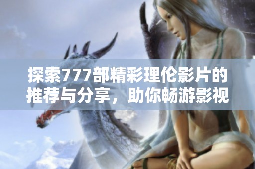 探索777部精彩理倫影片的推薦與分享，助你暢游影視世界
