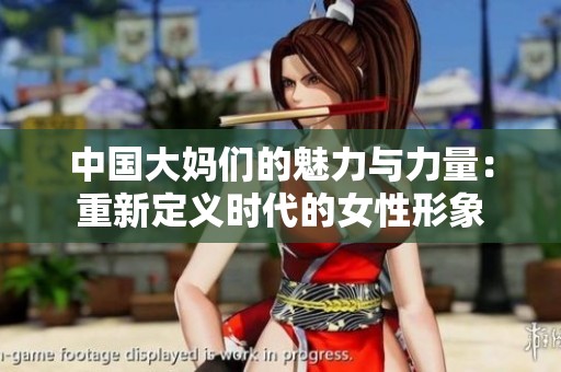中國(guó)大媽們的魅力與力量：重新定義時(shí)代的女性形象