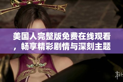 美國人完整版免費(fèi)在線觀看，暢享精彩劇情與深刻主題解析