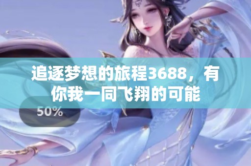追逐夢想的旅程3688，有你我一同飛翔的可能