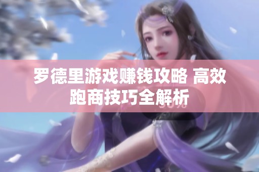 羅德里游戲賺錢攻略 高效跑商技巧全解析
