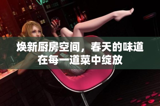 煥新廚房空間，春天的味道在每一道菜中綻放