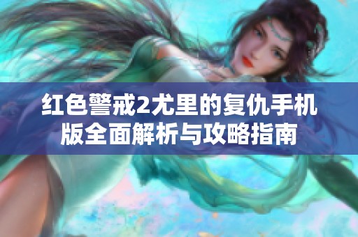 紅色警戒2尤里的復(fù)仇手機(jī)版全面解析與攻略指南