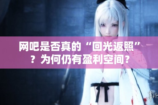 網(wǎng)吧是否真的“回光返照”？為何仍有盈利空間？