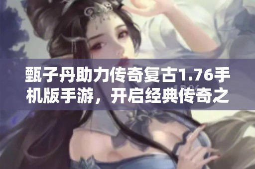 甄子丹助力傳奇復古1.76手機版手游，開啟經(jīng)典傳奇之旅