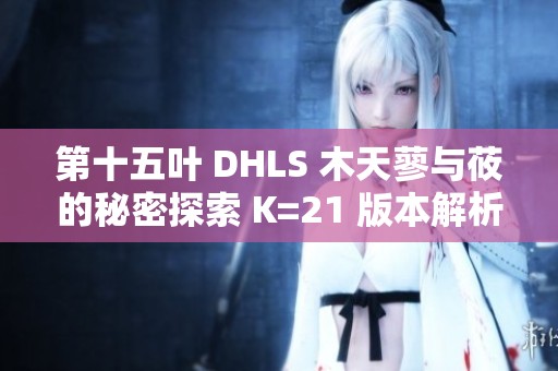 第十五葉 DHLS 木天蓼與莜的秘密探索 K=21 版本解析